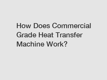 How Does Commercial Grade Heat Transfer Machine Work?