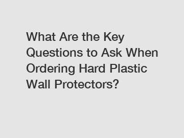 What Are the Key Questions to Ask When Ordering Hard Plastic Wall Protectors?