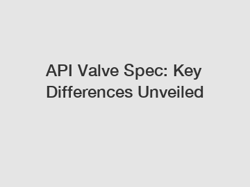 API Valve Spec: Key Differences Unveiled