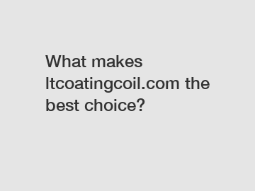 What makes ltcoatingcoil.com the best choice?