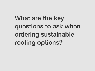 What are the key questions to ask when ordering sustainable roofing options? What are the key questions to ask when ordering sustainable roofing options?
