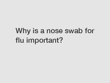 Why is a nose swab for flu important?