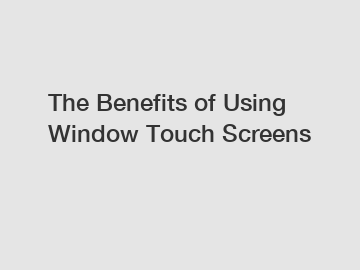 The Benefits of Using Window Touch Screens