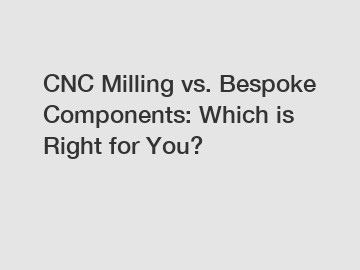 CNC Milling vs. Bespoke Components: Which is Right for You?