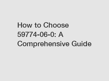 How to Choose 59774-06-0: A Comprehensive Guide