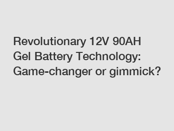 Revolutionary 12V 90AH Gel Battery Technology: Game-changer or gimmick?