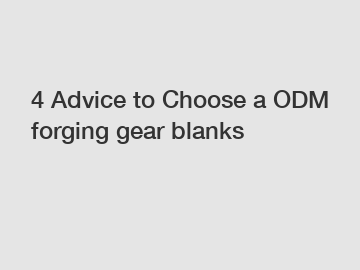 4 Advice to Choose a ODM forging gear blanks