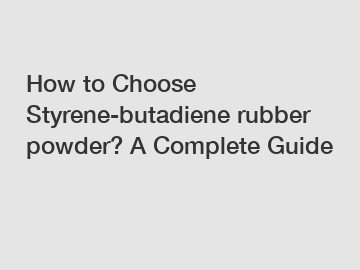 How to Choose Styrene-butadiene rubber powder? A Complete Guide