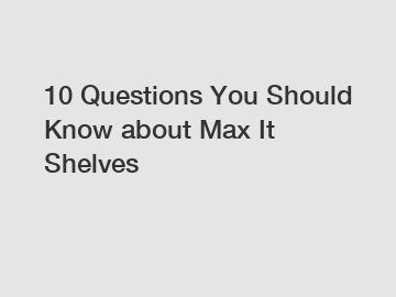 10 Questions You Should Know about Max It Shelves