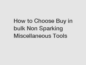 How to Choose Buy in bulk Non Sparking Miscellaneous Tools