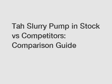 Tah Slurry Pump in Stock vs Competitors: Comparison Guide