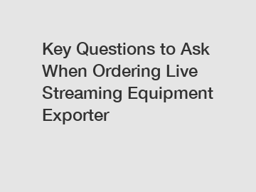 Key Questions to Ask When Ordering Live Streaming Equipment Exporter