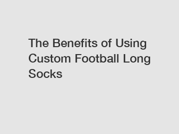 The Benefits of Using Custom Football Long Socks