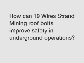 How can 19 Wires Strand Mining roof bolts improve safety in underground operations?