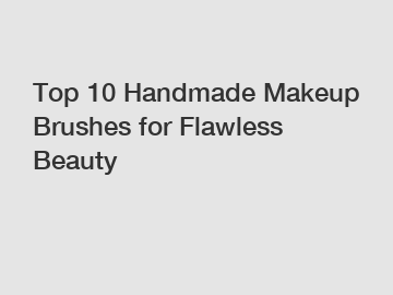 Top 10 Handmade Makeup Brushes for Flawless Beauty