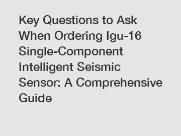 Key Questions to Ask When Ordering Igu-16 Single-Component Intelligent Seismic Sensor: A Comprehensive Guide