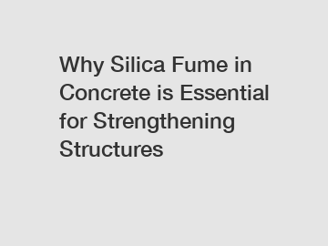 Why Silica Fume in Concrete is Essential for Strengthening Structures