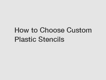 How to Choose Custom Plastic Stencils