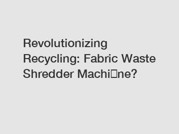 Revolutionizing Recycling: Fabric Waste Shredder Machi​ne?