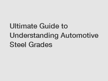 Ultimate Guide to Understanding Automotive Steel Grades