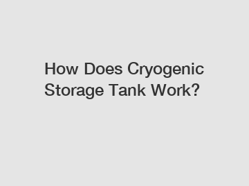 How Does Cryogenic Storage Tank Work?