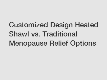 Customized Design Heated Shawl vs. Traditional Menopause Relief Options