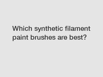 Which synthetic filament paint brushes are best?