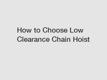 How to Choose Low Clearance Chain Hoist