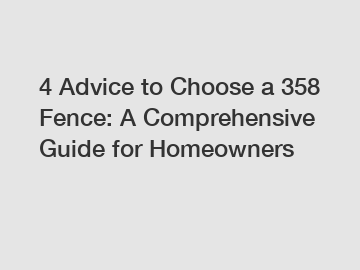 4 Advice to Choose a 358 Fence: A Comprehensive Guide for Homeowners