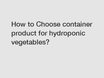 How to Choose container product for hydroponic vegetables?