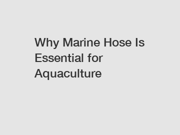 Why Marine Hose Is Essential for Aquaculture