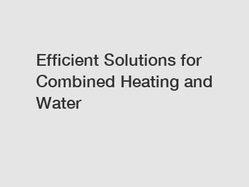 Efficient Solutions for Combined Heating and Water