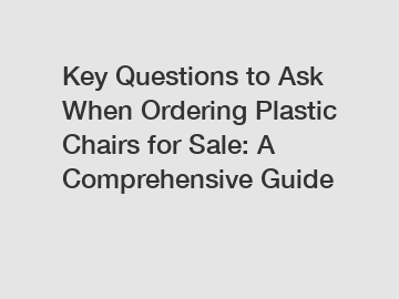 Key Questions to Ask When Ordering Plastic Chairs for Sale: A Comprehensive Guide