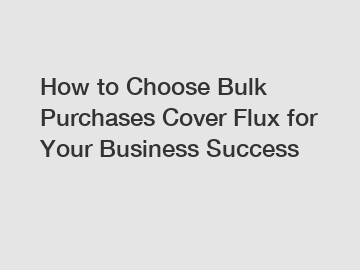 How to Choose Bulk Purchases Cover Flux for Your Business Success