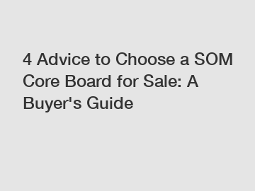 4 Advice to Choose a SOM Core Board for Sale: A Buyer's Guide
