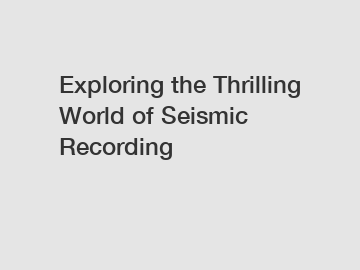 Exploring the Thrilling World of Seismic Recording