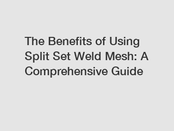 The Benefits of Using Split Set Weld Mesh: A Comprehensive Guide