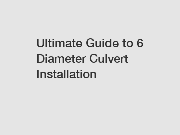 Ultimate Guide to 6 Diameter Culvert Installation