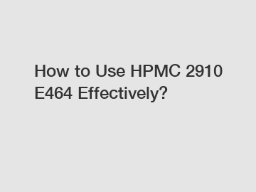 How to Use HPMC 2910 E464 Effectively?