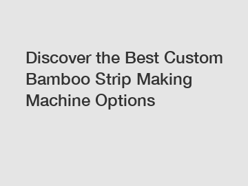 Discover the Best Custom Bamboo Strip Making Machine Options