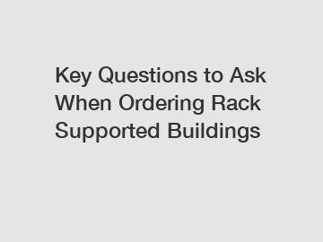 Key Questions to Ask When Ordering Rack Supported Buildings