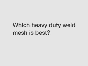 Which heavy duty weld mesh is best?