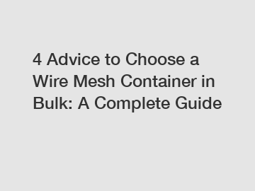 4 Advice to Choose a Wire Mesh Container in Bulk: A Complete Guide