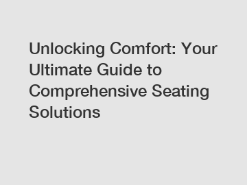 Unlocking Comfort: Your Ultimate Guide to Comprehensive Seating Solutions