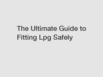 The Ultimate Guide to Fitting Lpg Safely