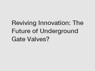 Reviving Innovation: The Future of Underground Gate Valves?