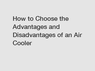 How to Choose the Advantages and Disadvantages of an Air Cooler