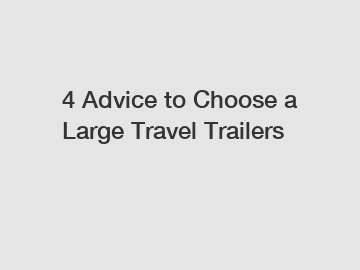 4 Advice to Choose a Large Travel Trailers