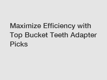 Maximize Efficiency with Top Bucket Teeth Adapter Picks