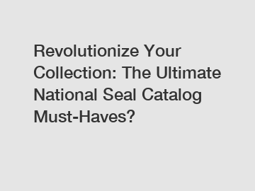 Revolutionize Your Collection: The Ultimate National Seal Catalog Must-Haves?